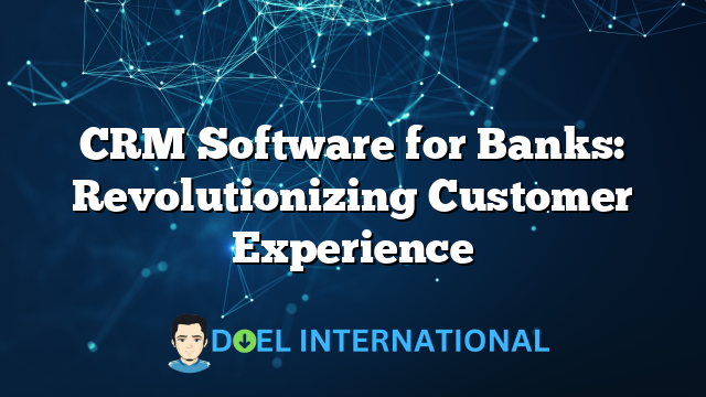 CRM Software for Banks: Revolutionizing Customer Experience