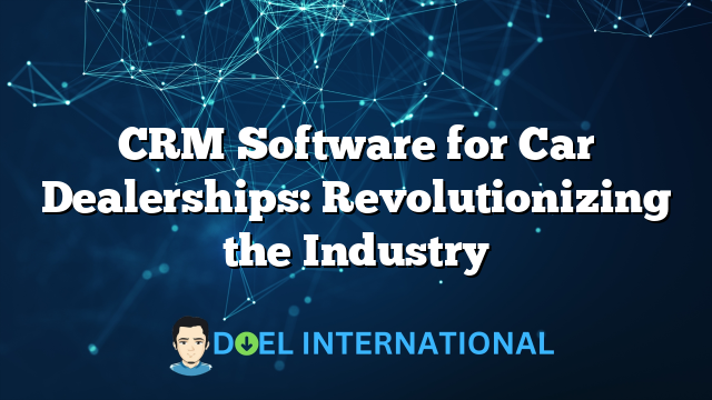 CRM Software for Car Dealerships: Revolutionizing the Industry