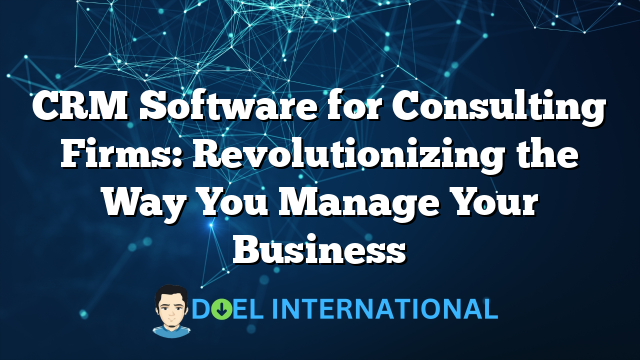 CRM Software for Consulting Firms: Revolutionizing the Way You Manage Your Business