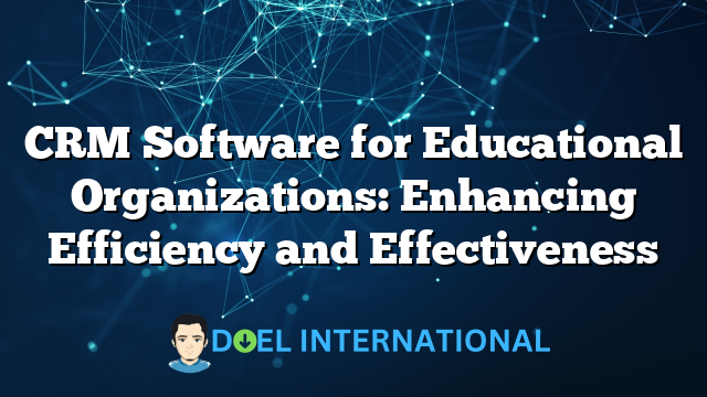 CRM Software for Educational Organizations: Enhancing Efficiency and Effectiveness