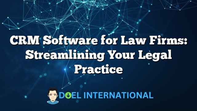 CRM Software for Law Firms: Streamlining Your Legal Practice