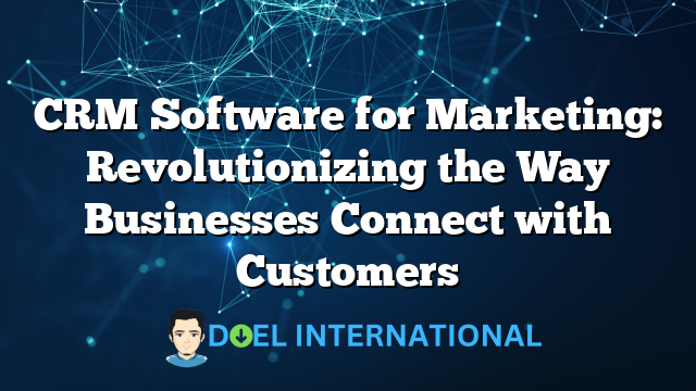 CRM Software for Marketing: Revolutionizing the Way Businesses Connect with Customers