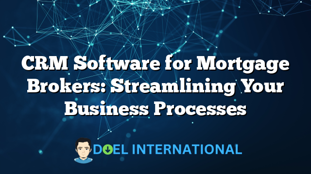 CRM Software for Mortgage Brokers: Streamlining Your Business Processes