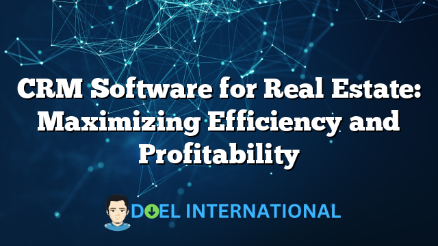 CRM Software for Real Estate: Maximizing Efficiency and Profitability