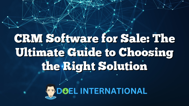 CRM Software for Sale: The Ultimate Guide to Choosing the Right Solution