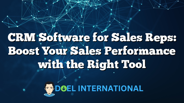 CRM Software for Sales Reps: Boost Your Sales Performance with the Right Tool