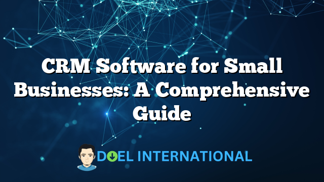 CRM Software for Small Businesses: A Comprehensive Guide