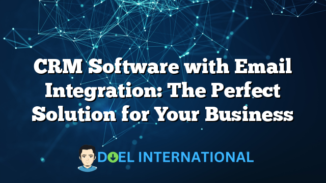 CRM Software with Email Integration: The Perfect Solution for Your Business