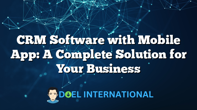 CRM Software with Mobile App: A Complete Solution for Your Business