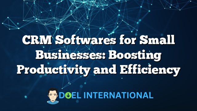 CRM Softwares for Small Businesses: Boosting Productivity and Efficiency