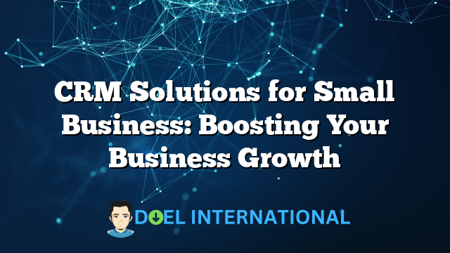 CRM Solutions for Small Business: Boosting Your Business Growth