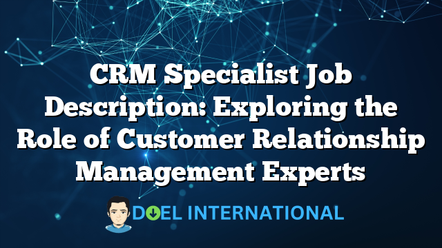 CRM Specialist Job Description: Exploring the Role of Customer Relationship Management Experts