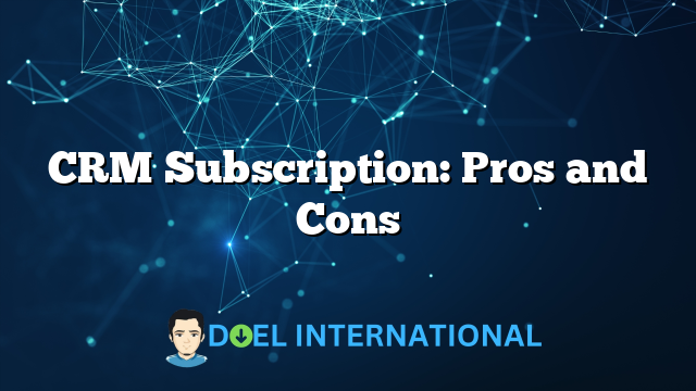 CRM Subscription: Pros and Cons