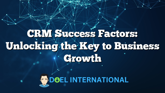 CRM Success Factors: Unlocking the Key to Business Growth