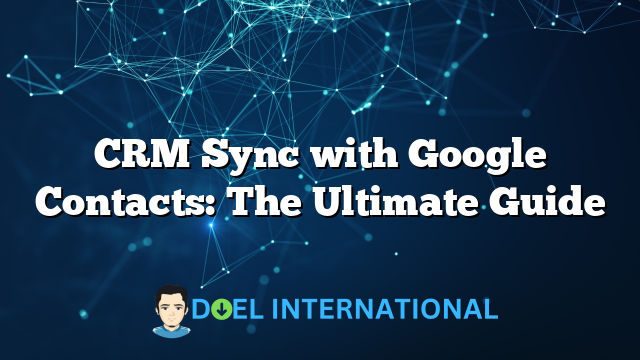 CRM Sync with Google Contacts: The Ultimate Guide