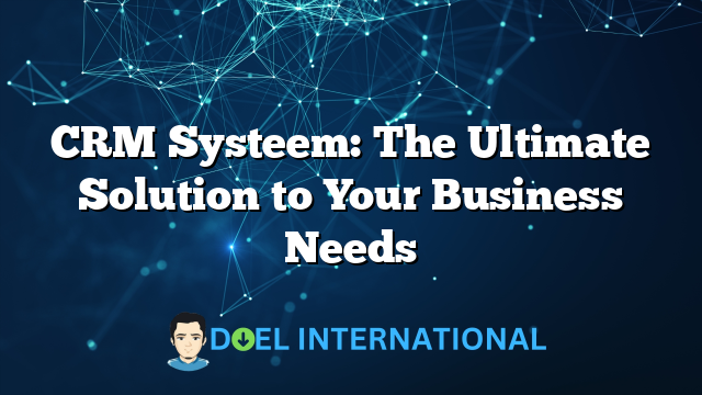 CRM Systeem: The Ultimate Solution to Your Business Needs