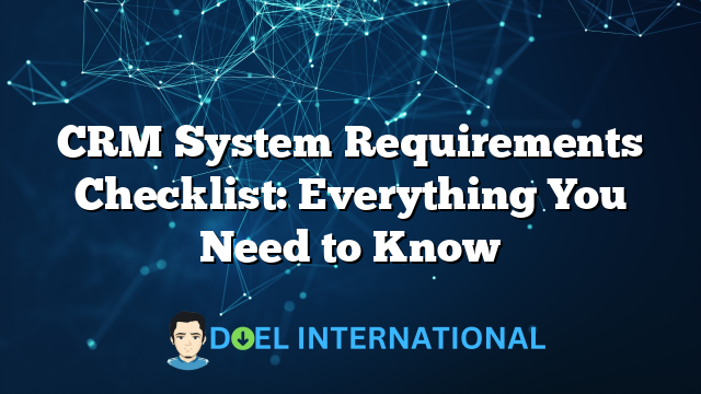 CRM System Requirements Checklist: Everything You Need to Know