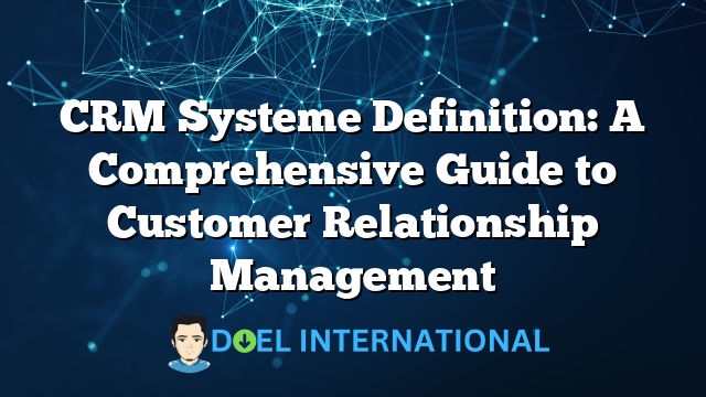 CRM Systeme Definition: A Comprehensive Guide to Customer Relationship Management