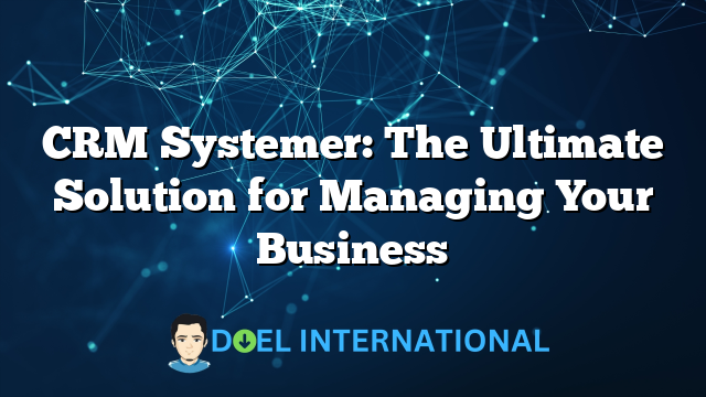 CRM Systemer: The Ultimate Solution for Managing Your Business