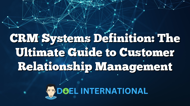 CRM Systems Definition: The Ultimate Guide to Customer Relationship Management