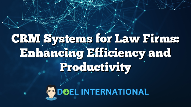 CRM Systems for Law Firms: Enhancing Efficiency and Productivity