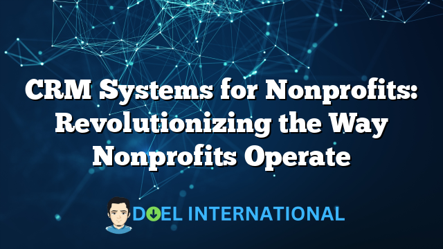 CRM Systems for Nonprofits: Revolutionizing the Way Nonprofits Operate