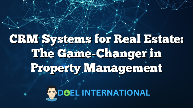 CRM Systems for Real Estate: The Game-Changer in Property Management