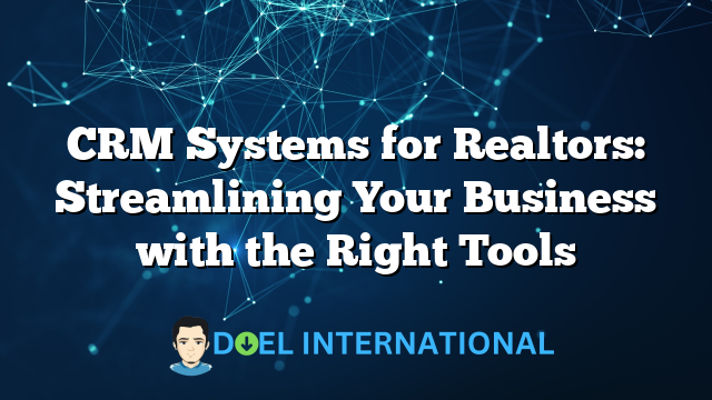 CRM Systems for Realtors: Streamlining Your Business with the Right Tools