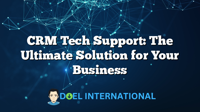 CRM Tech Support: The Ultimate Solution for Your Business