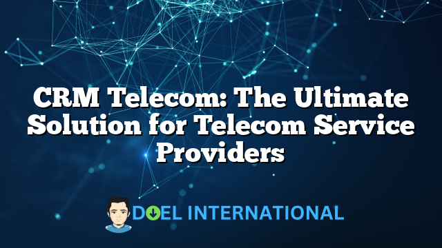 CRM Telecom: The Ultimate Solution for Telecom Service Providers