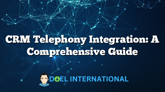 CRM Telephony Integration: A Comprehensive Guide