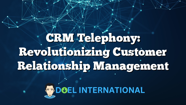 CRM Telephony: Revolutionizing Customer Relationship Management