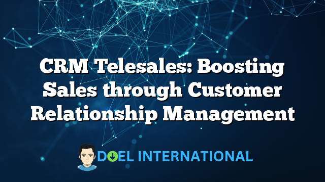 CRM Telesales: Boosting Sales through Customer Relationship Management