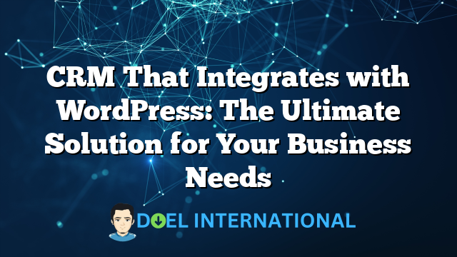 CRM That Integrates with WordPress: The Ultimate Solution for Your Business Needs