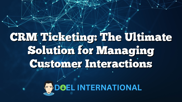 CRM Ticketing: The Ultimate Solution for Managing Customer Interactions