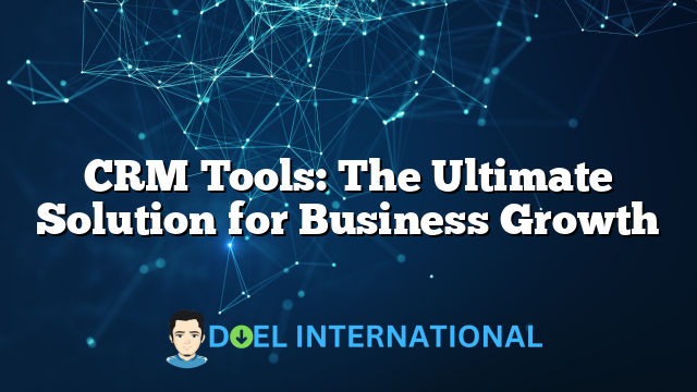 CRM Tools: The Ultimate Solution for Business Growth