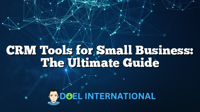 CRM Tools for Small Business: The Ultimate Guide