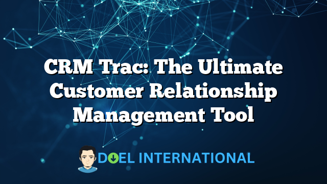 CRM Trac: The Ultimate Customer Relationship Management Tool