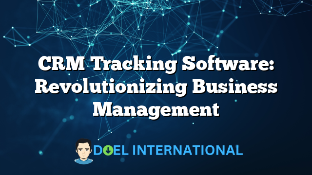 CRM Tracking Software: Revolutionizing Business Management