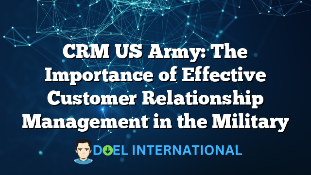 CRM US Army: The Importance of Effective Customer Relationship Management in the Military