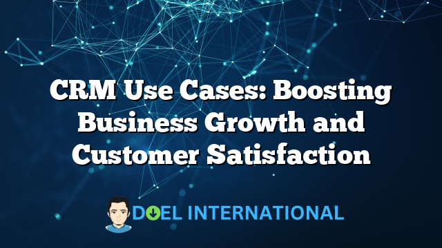 CRM Use Cases: Boosting Business Growth and Customer Satisfaction