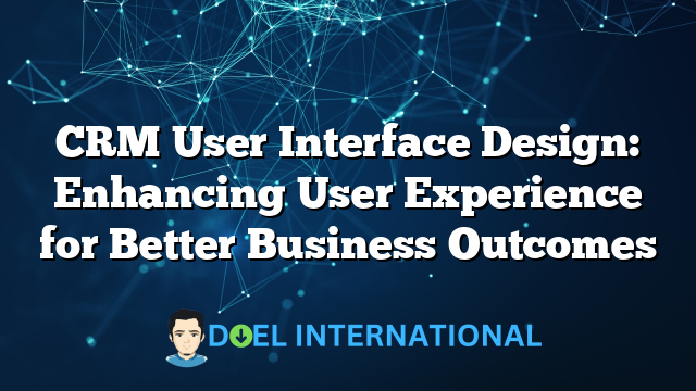 CRM User Interface Design: Enhancing User Experience for Better Business Outcomes