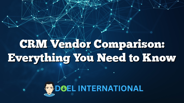 CRM Vendor Comparison: Everything You Need to Know