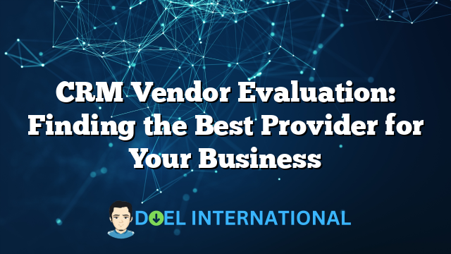 CRM Vendor Evaluation: Finding the Best Provider for Your Business