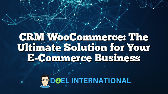 CRM WooCommerce: The Ultimate Solution for Your E-Commerce Business