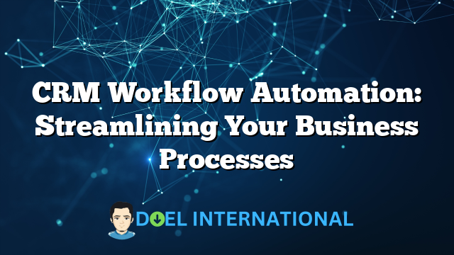 CRM Workflow Automation: Streamlining Your Business Processes