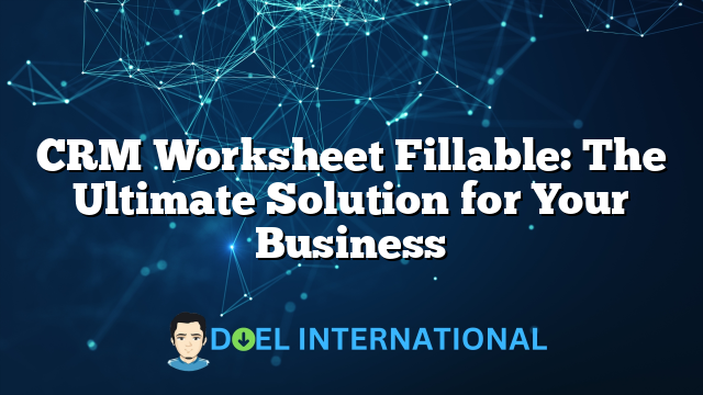 CRM Worksheet Fillable: The Ultimate Solution for Your Business