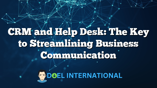 CRM and Help Desk: The Key to Streamlining Business Communication