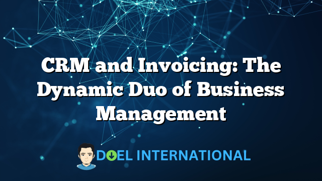 CRM and Invoicing: The Dynamic Duo of Business Management