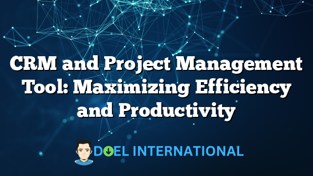 CRM and Project Management Tool: Maximizing Efficiency and Productivity